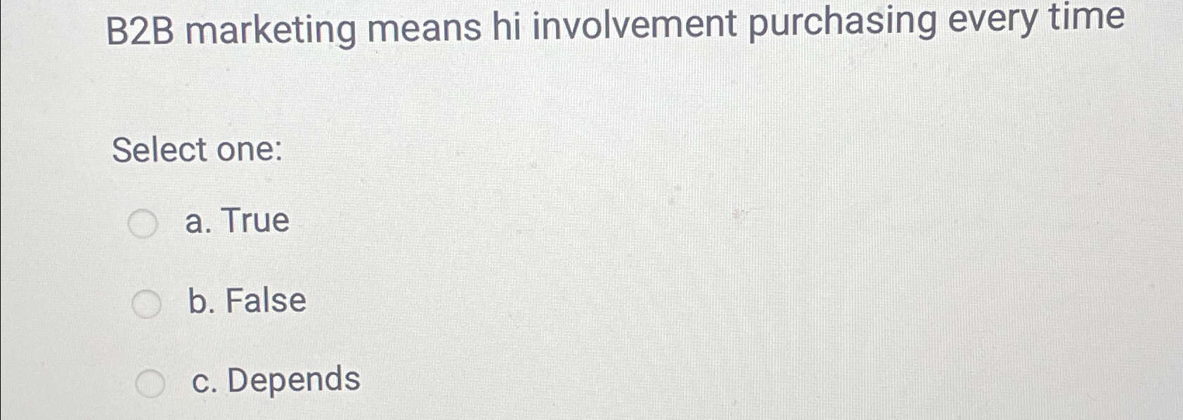  B2B marketing means hi involvement purchasing every time Select one: a.
