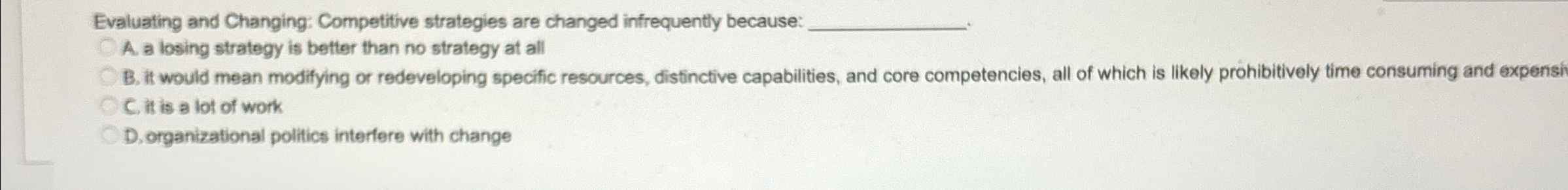  Evaluating and Changing: Competitive strategies are changed infrequently because: A. a