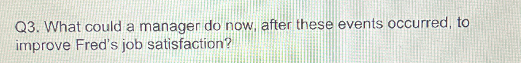  Q3. What could a manager do now, after these events occurred,