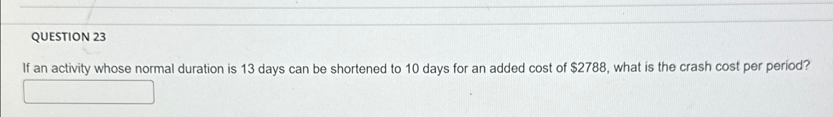  QUESTION 23 If an activity whose normal duration is 13 days
