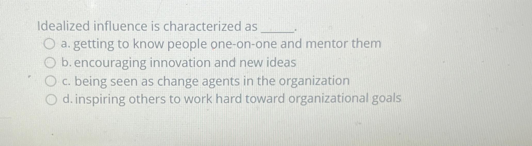  Idealized influence is characterized as a. getting to know people one-on-one
