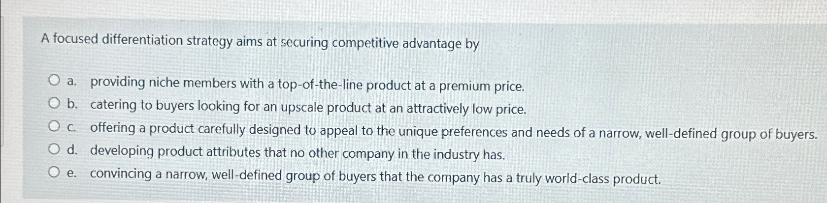  A focused differentiation strategy aims at securing competitive advantage by a.