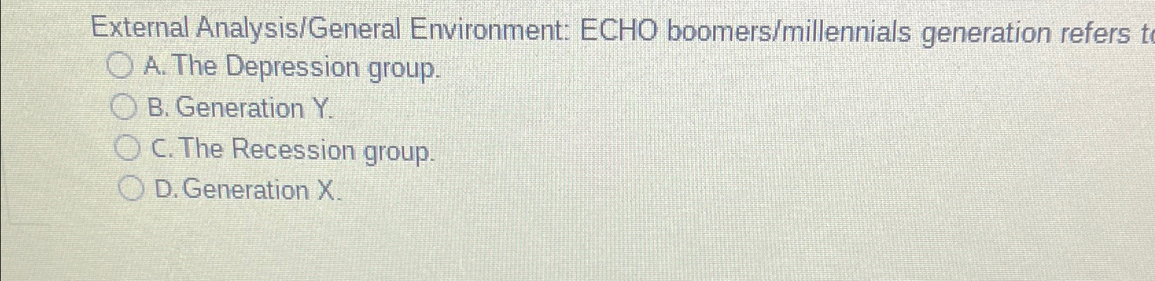  External Analysis/General Environment: ECHO boomers/millennials generation refers t A. The Depression
