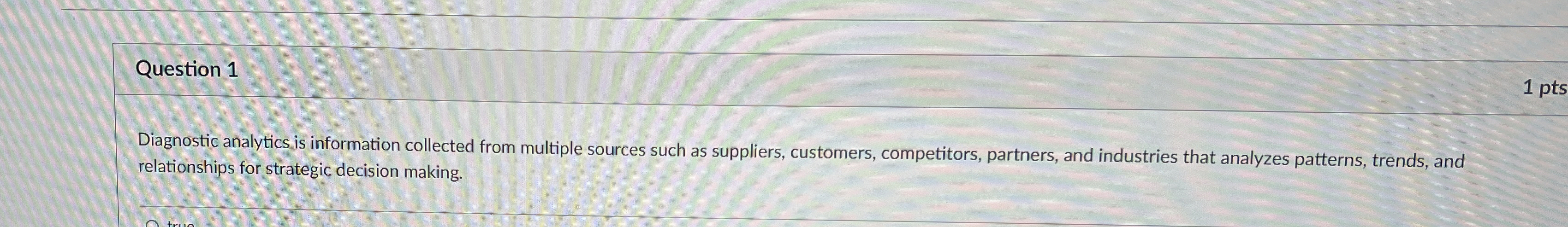  Question 1 1 pts Diagnostic analytics is information collected from multiple