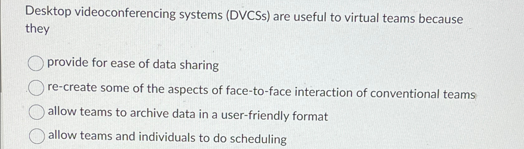  Desktop videoconferencing systems (DVCSs) are useful to virtual teams because they