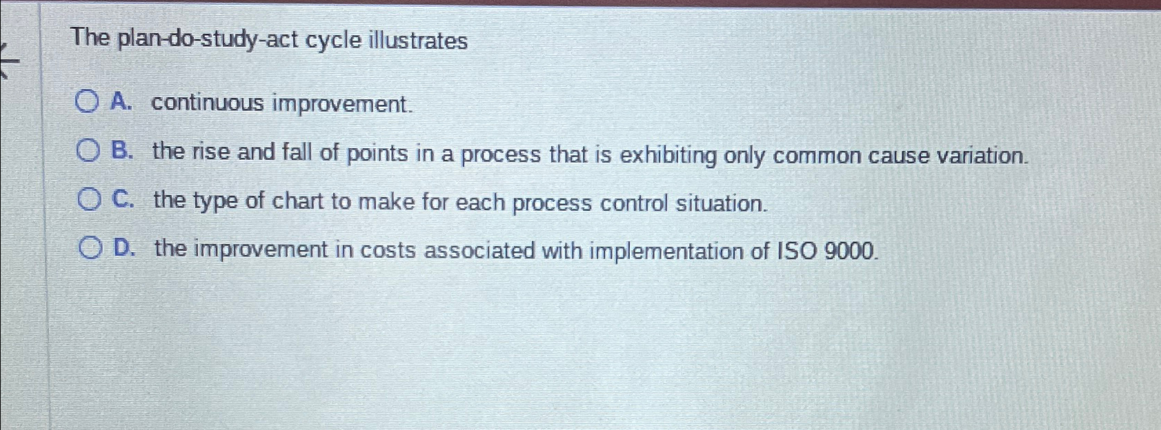  The plan-do-study-act cycle illustrates A. continuous improvement. B. the rise and