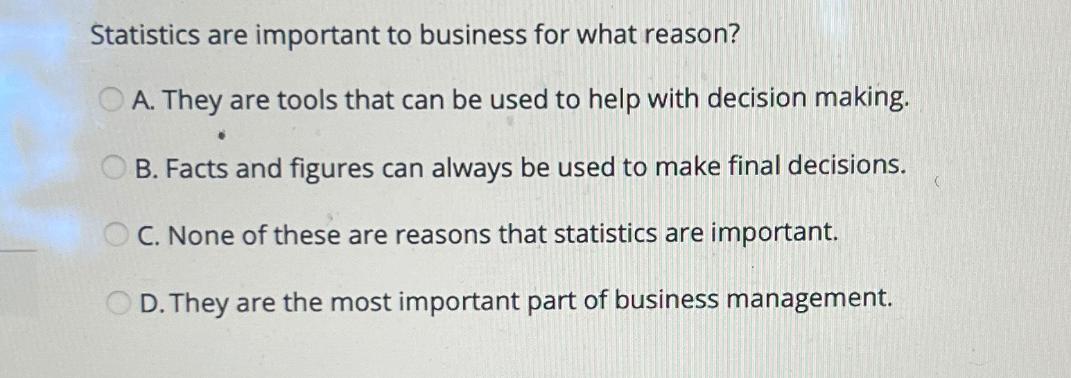  Statistics are important to business for what reason? A. They are