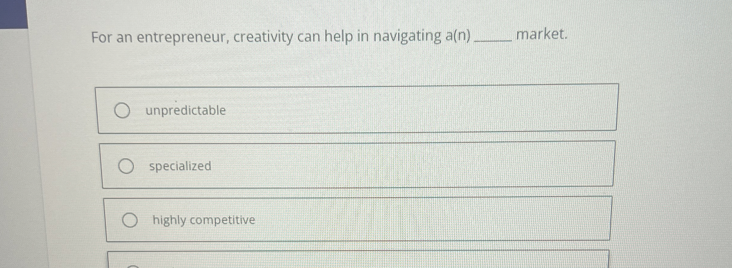  For an entrepreneur, creativity can help in navigating a(n)q, market. unpredictable