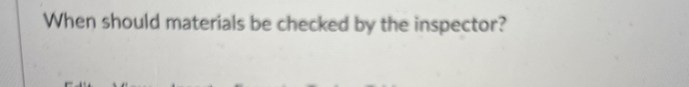  When should materials be checked by the inspector? 