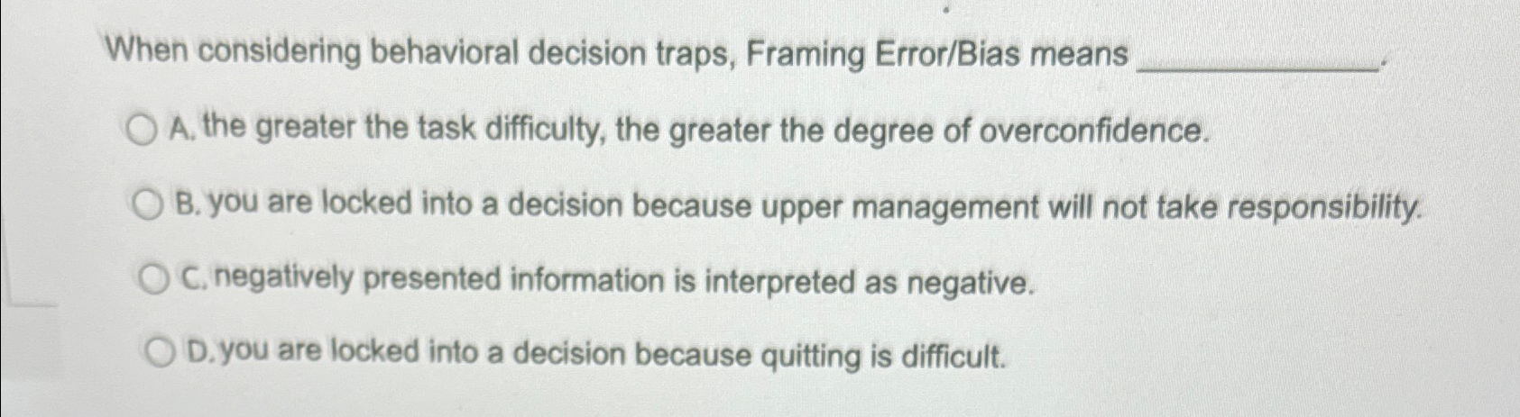  When considering behavioral decision traps, Framing Error/Bias means A. the greater