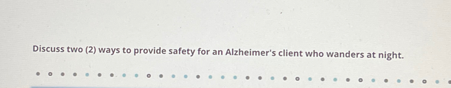  Discuss two (2) ways to provide safety for an Alzheimer's client