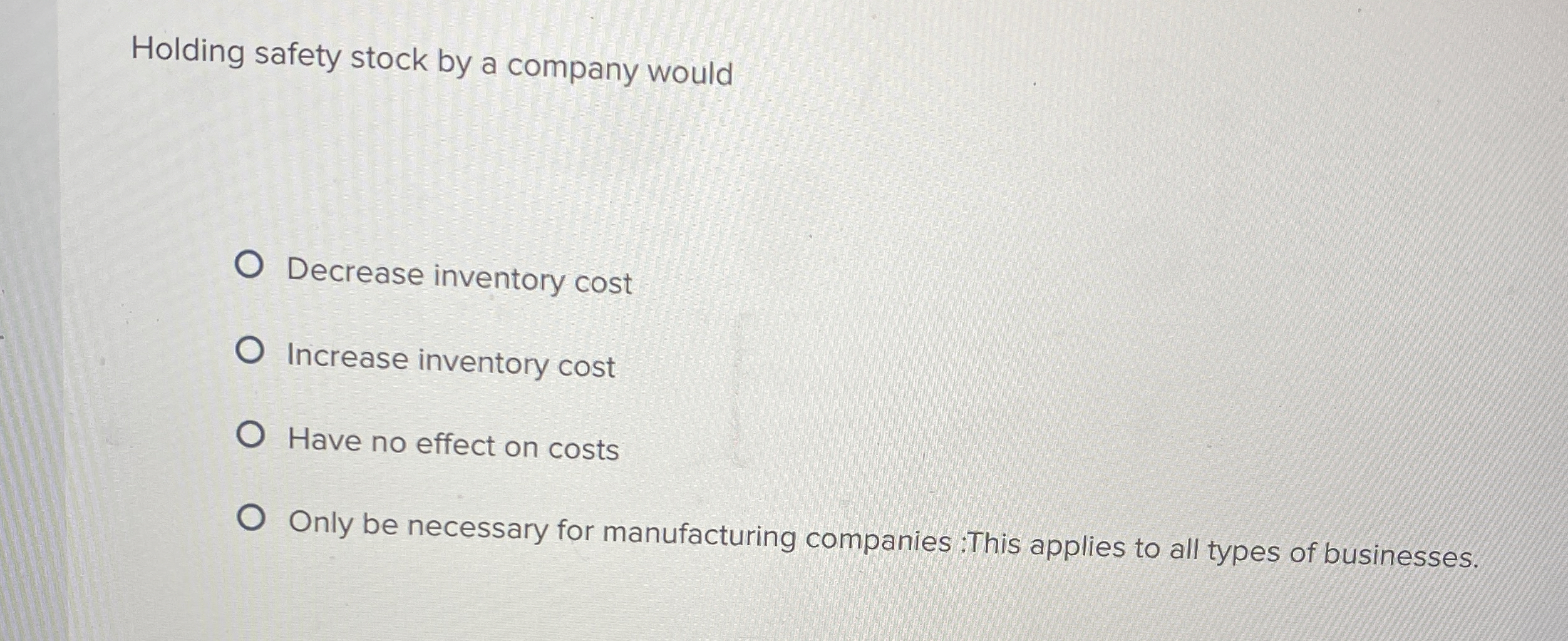  Holding safety stock by a company would Decrease inventory cost Increase