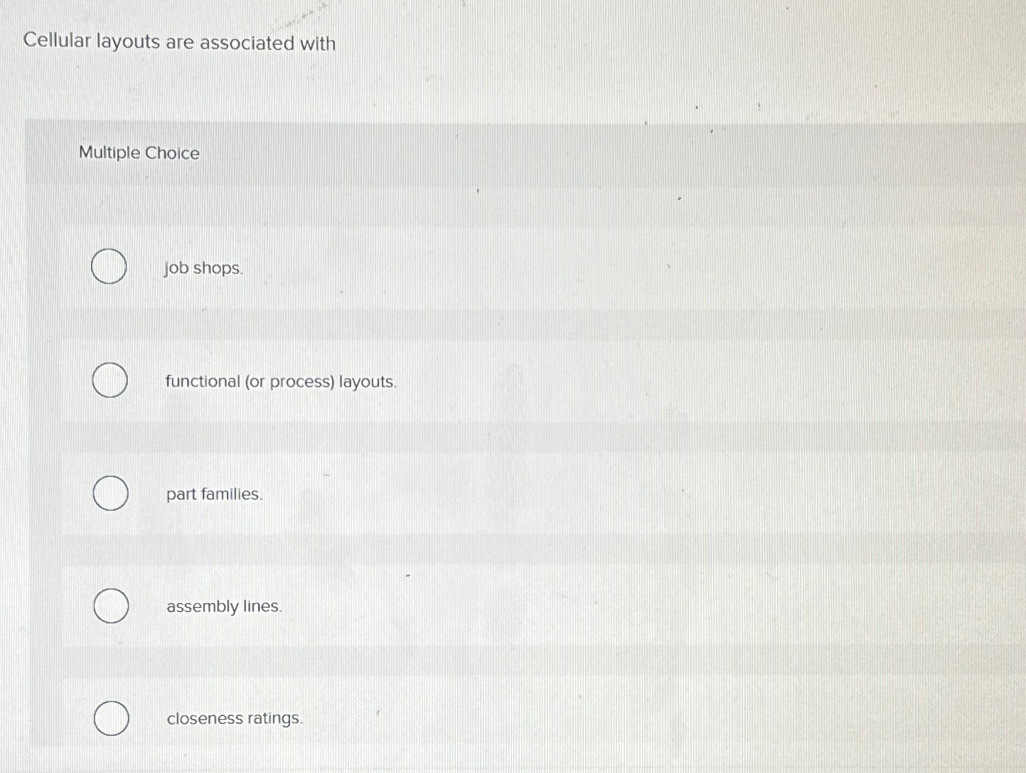  Cellular layouts are associated with Multiple Choice job shops. functional (or