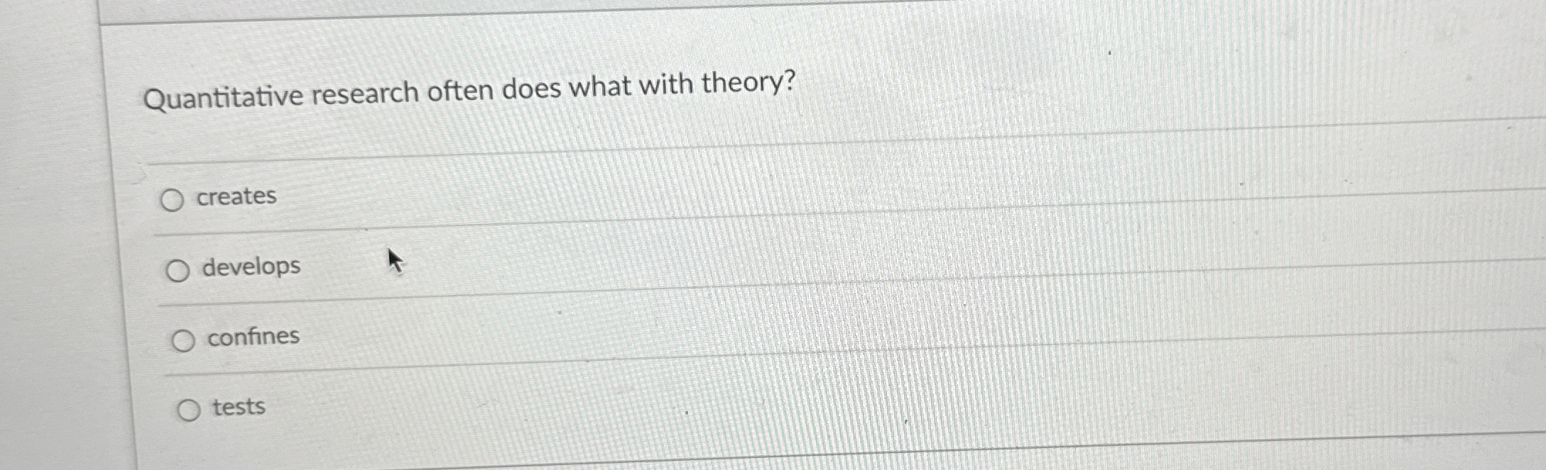  Quantitative research often does what with theory? creates develops confines tests
