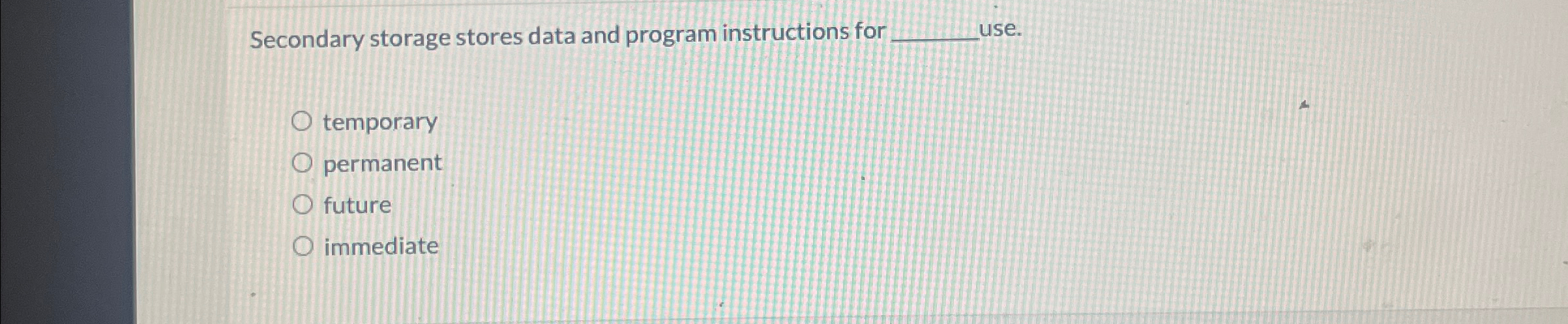  Secondary storage stores data and program instructions for se. temporary permanent