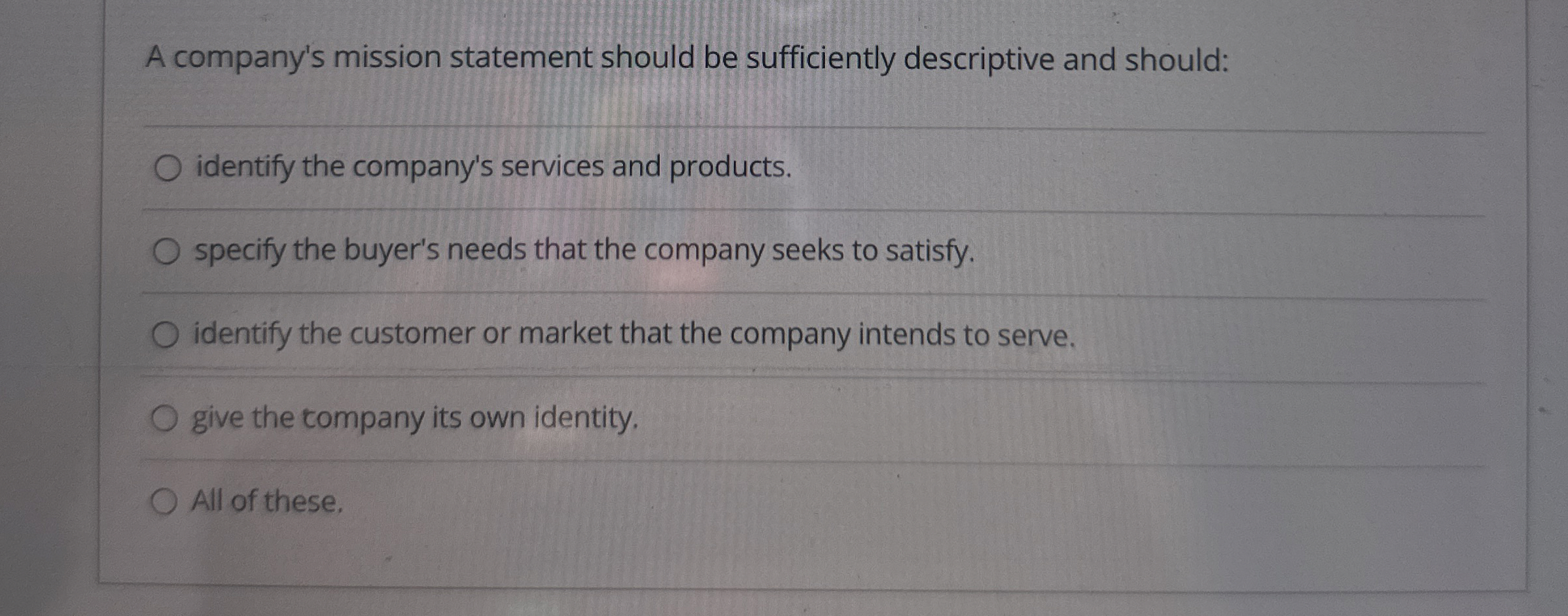  A company's mission statement should be sufficiently descriptive and should: identify
