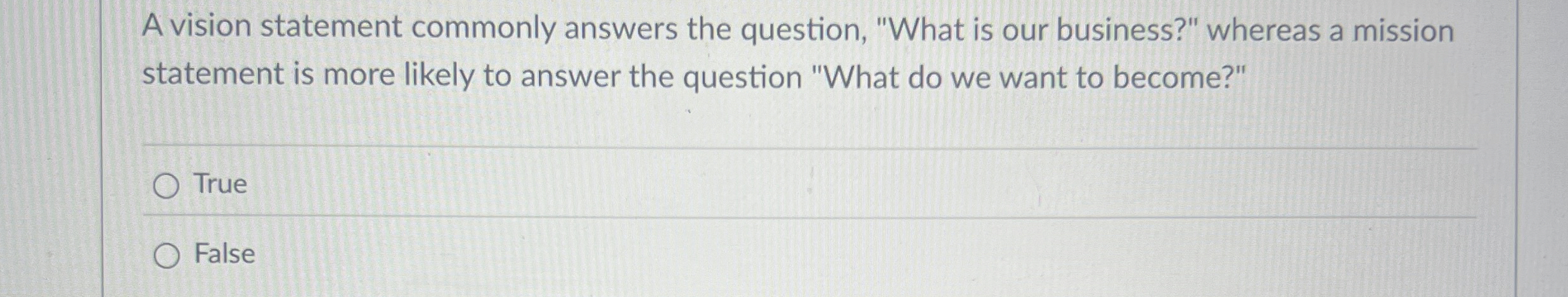  A vision statement commonly answers the question, "What is our business?"