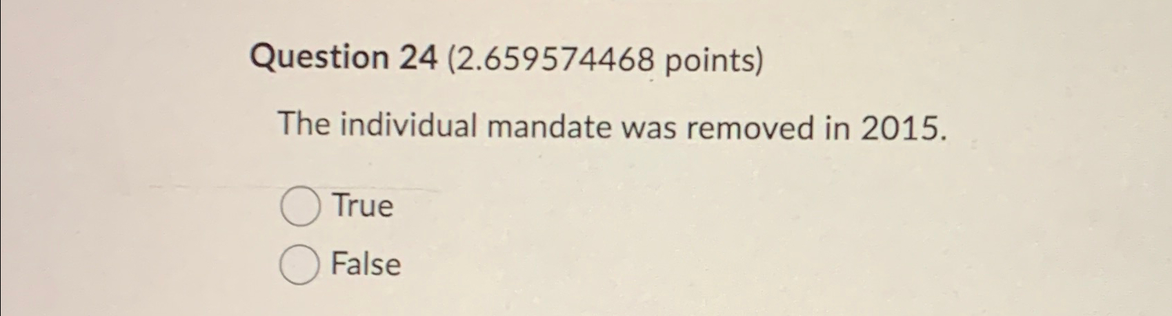  Question 24(2.659574468 points) The individual mandate was removed in 2015. True