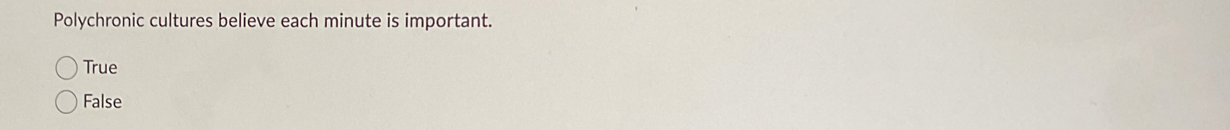  Polychronic cultures believe each minute is important. True False 