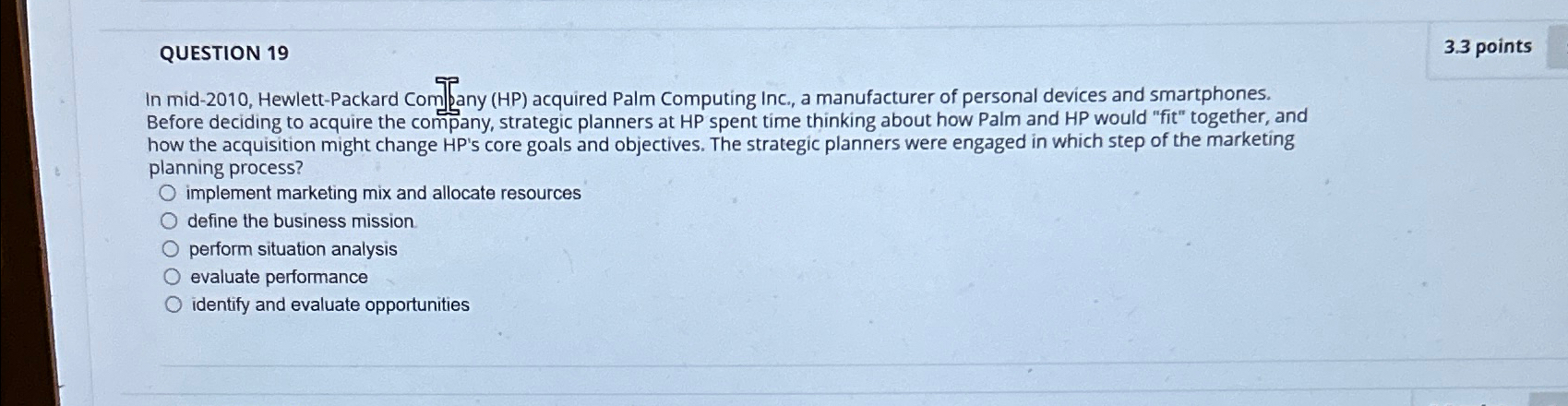  QUESTION 19 3.3 points In mid-2010, Hewlett-Packard Com][any (HP) acquired Palm