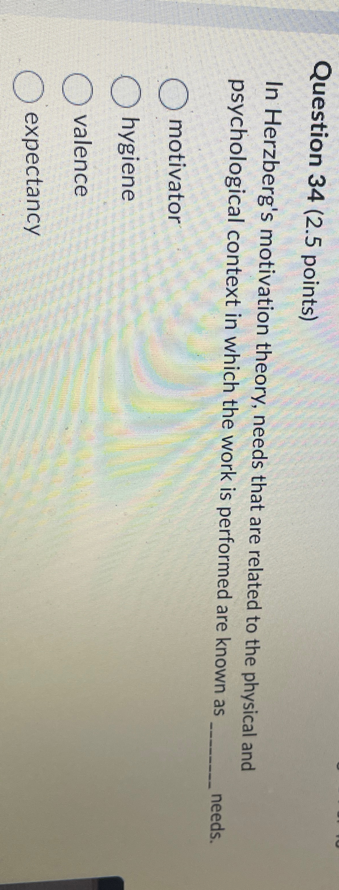  Question 34(2.5 points) In Herzberg's motivation theory, needs that are related