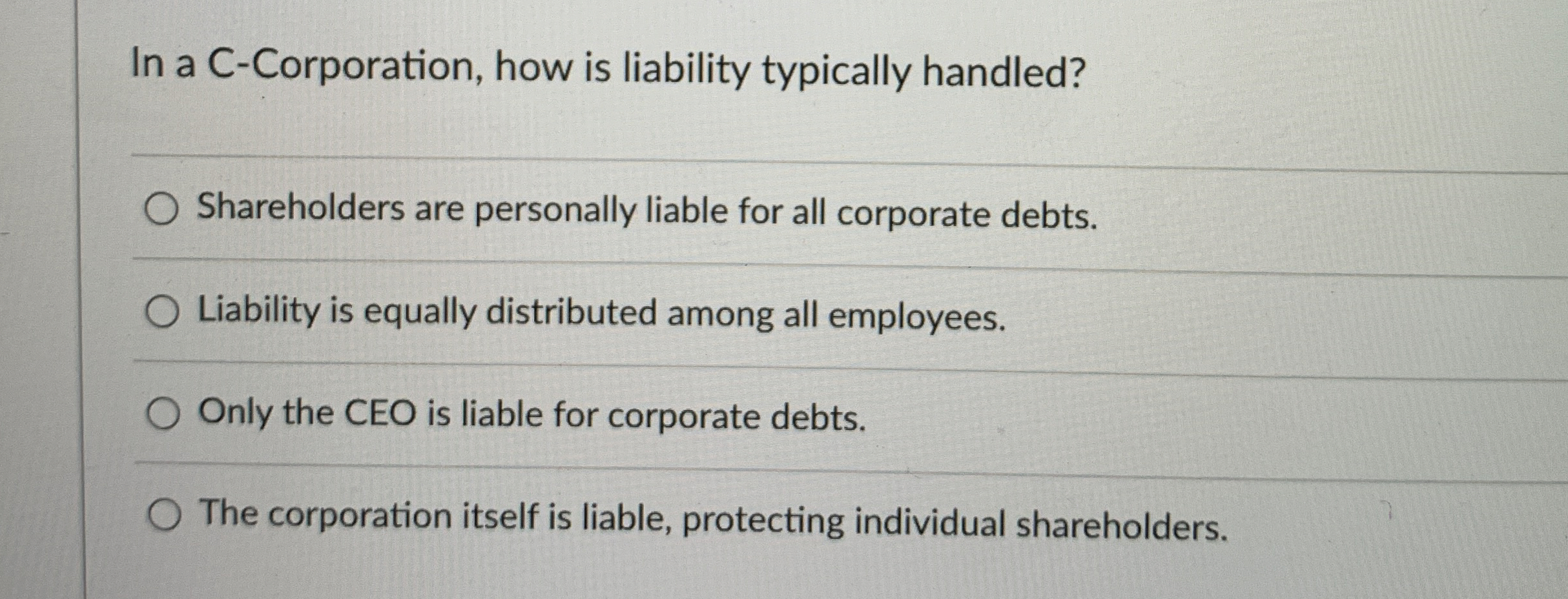  In a C-Corporation, how is liability typically handled? Shareholders are personally