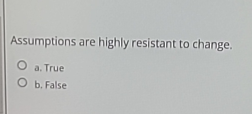  Assumptions are highly resistant to change. a. True b. False 