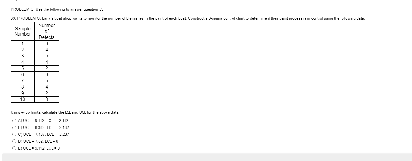  PROBLEM G: Use the following to answer question 39: \table[[\table[[Sample],[Number]],\table[[Number],[of],[Defects]]],[1,3],[2,4],[3,5],[4,4],[5,2],[6,3],[7,5],[8,4],[9,2],[10,3]] Using