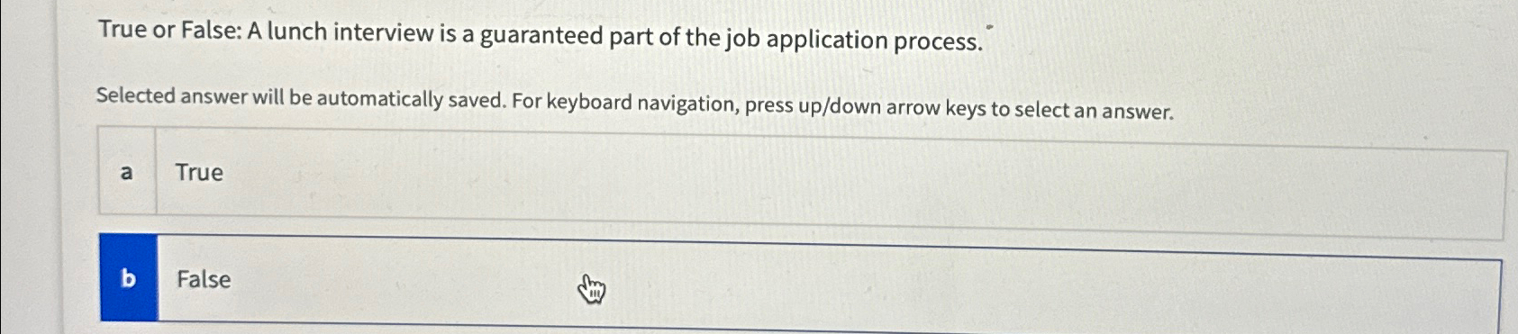  True or False: A lunch interview is a guaranteed part of