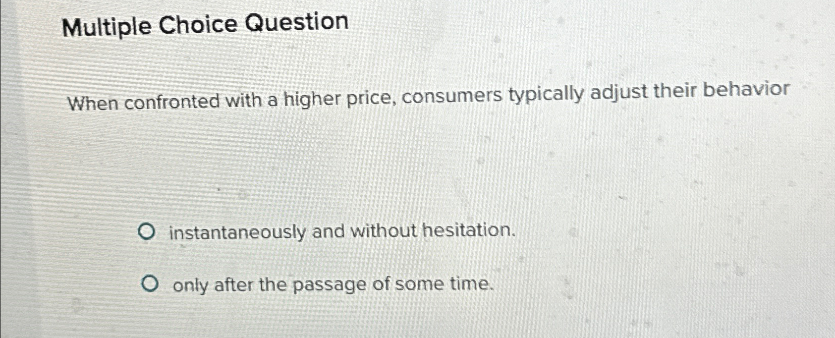  Multiple Choice Question When confronted with a higher price, consumers typically