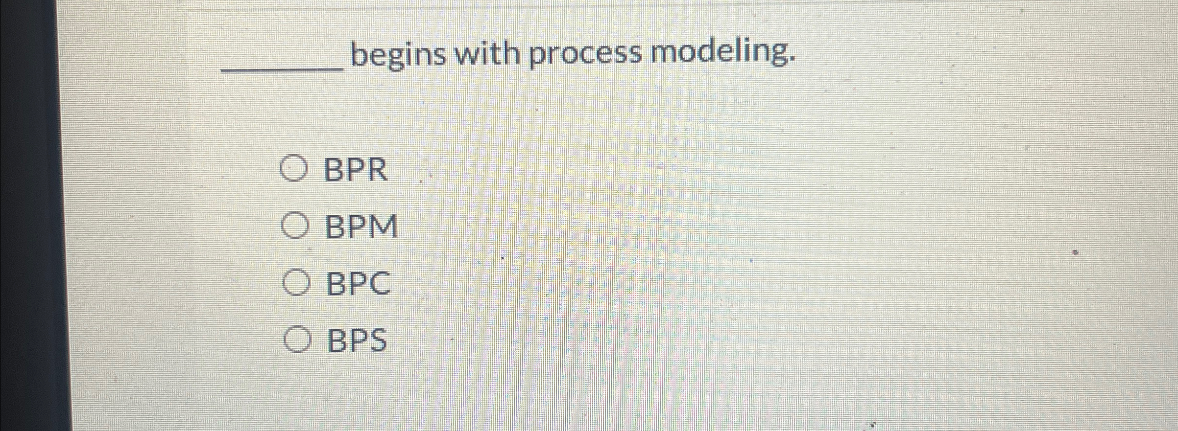  q, begins with process modeling. BPR BPM BPC BPS 