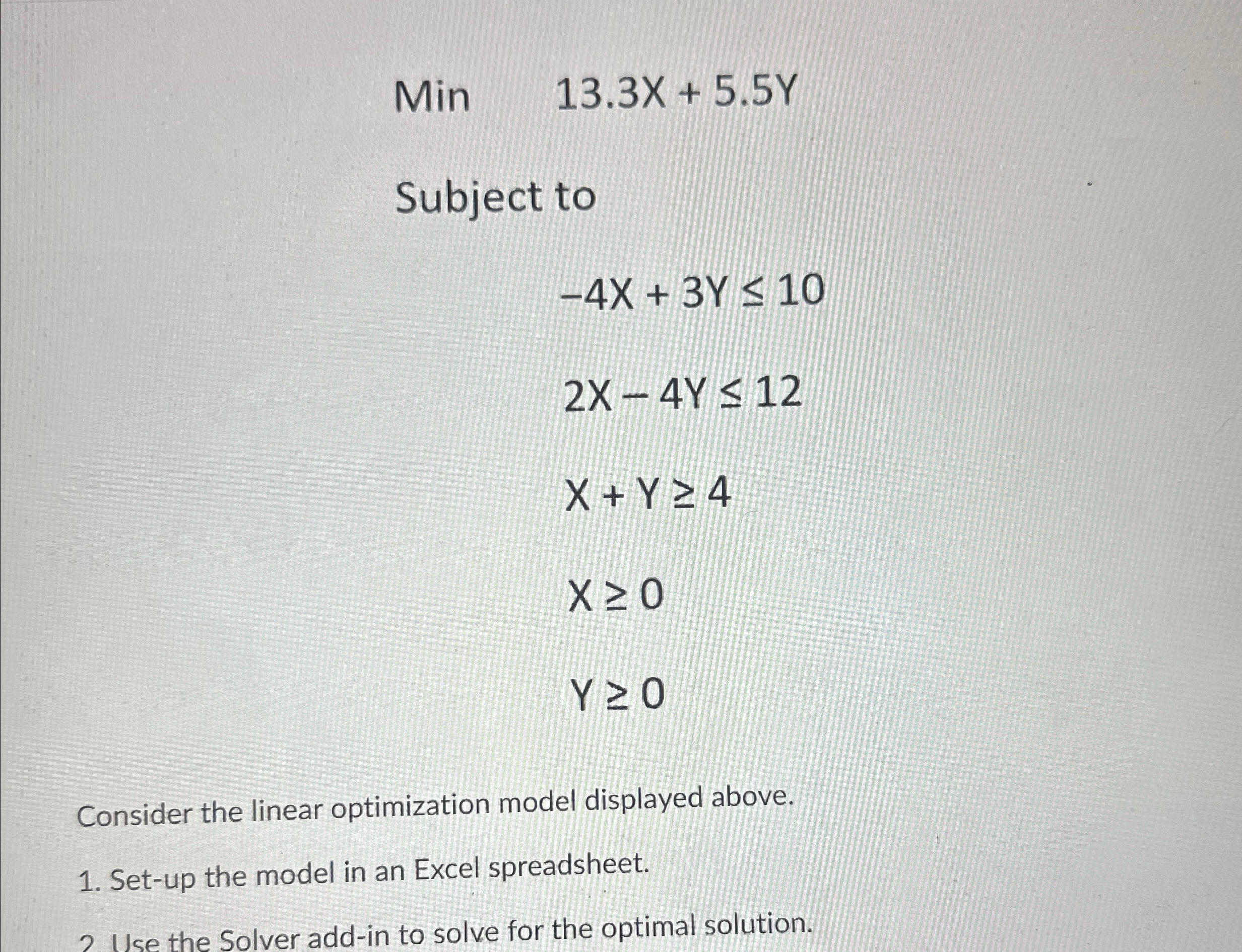  Min 13.3x+5.5Y Subject to -4x+3Y10 2x-4Y12 x+Y4 x0 Y0 Consider the