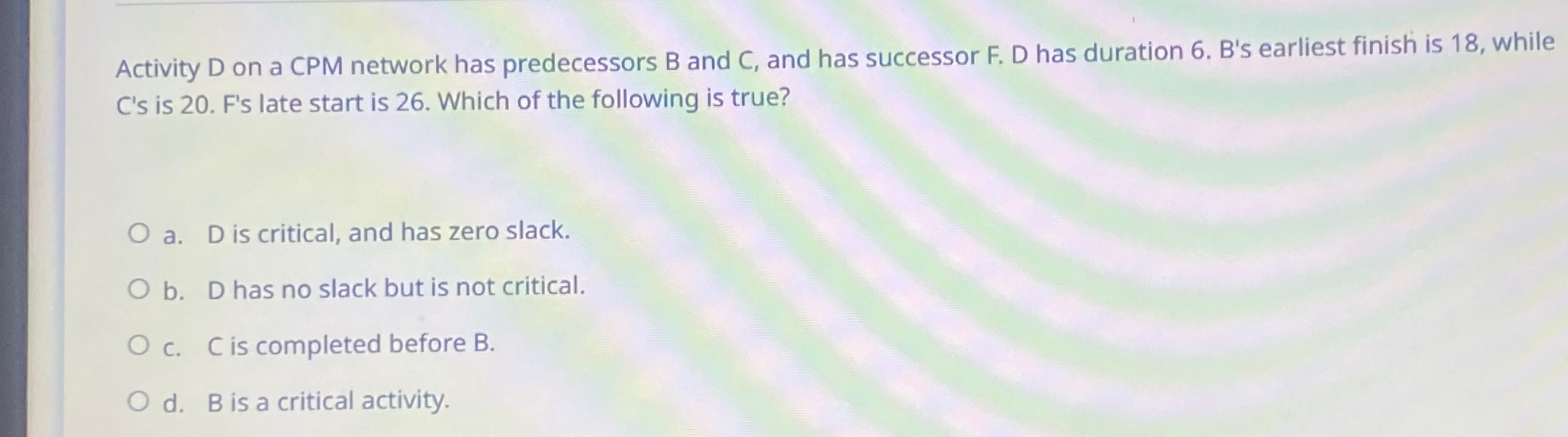  Activity D on a CPM network has predecessors B and C,