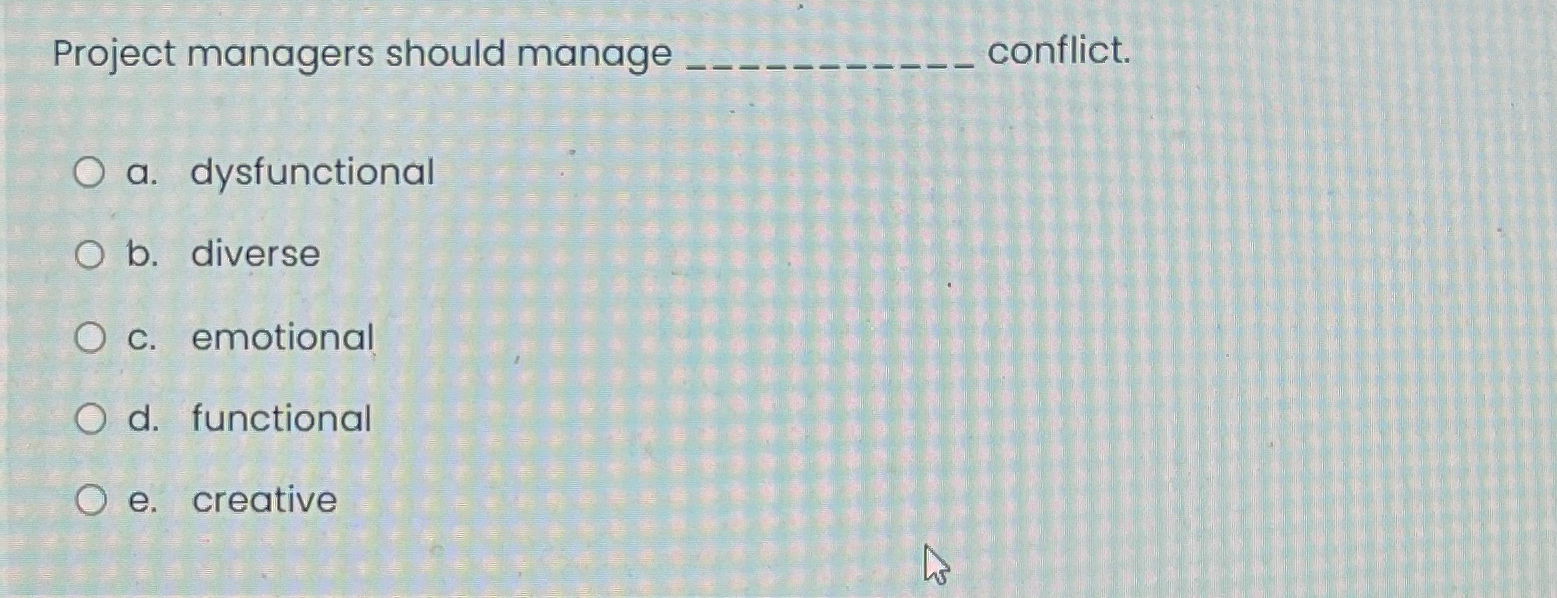  Project managers should manage q, conflict. a. dysfunctional b. diverse c.