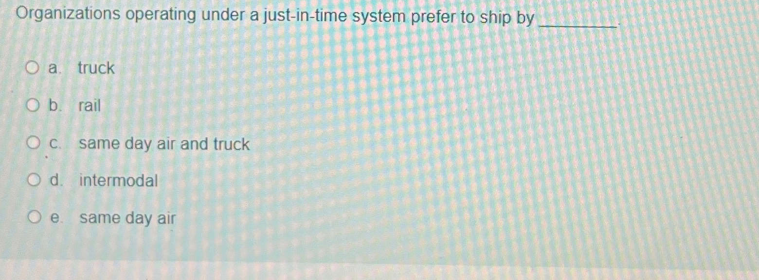  Organizations operating under a just-in-time system prefer to ship by a.