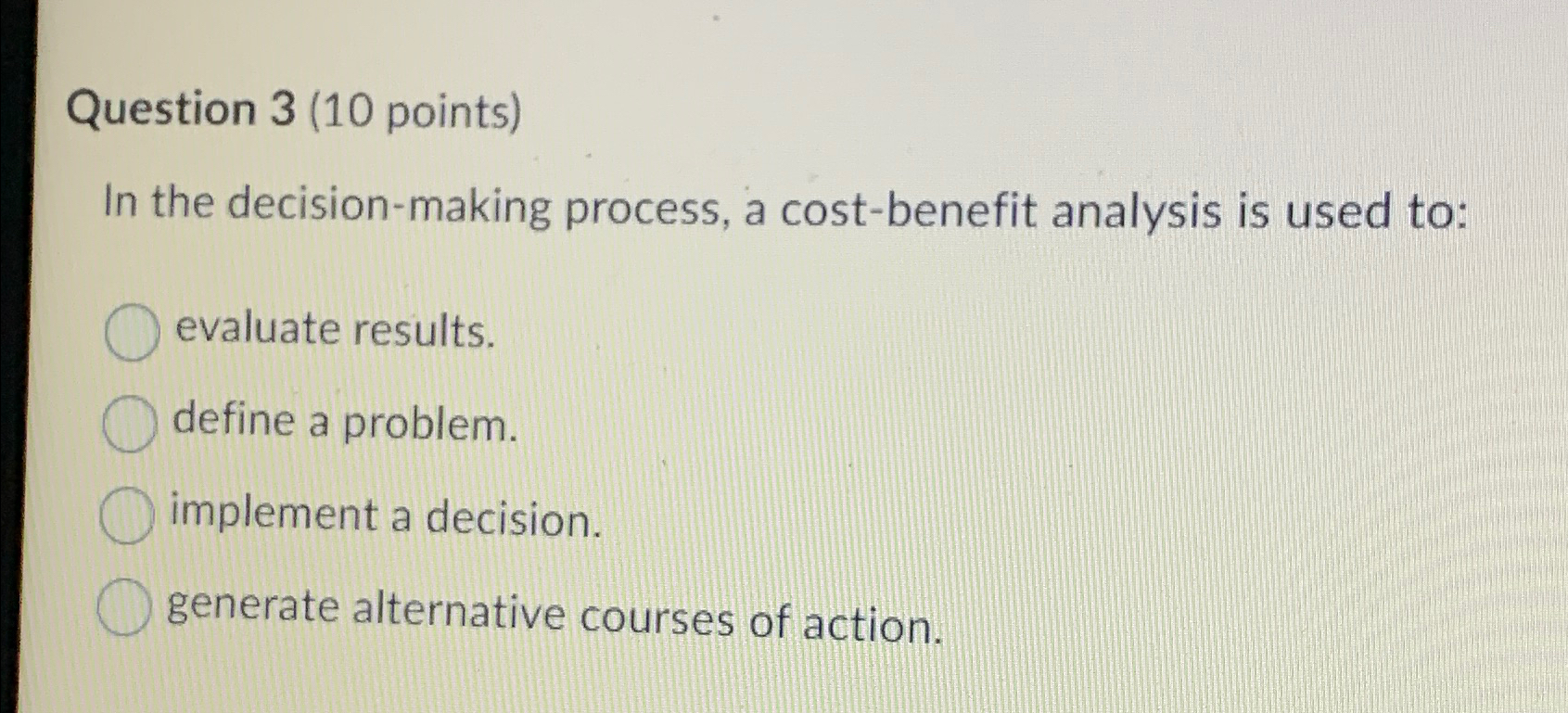  In the decision-making process, a cost-benefit analysis is used to: evaluate