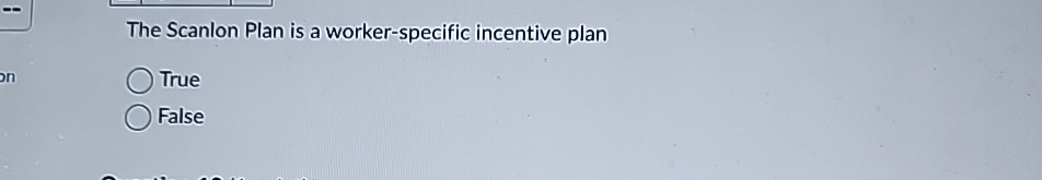  The Scanlon Plan is a worker-specific incentive plan True False 