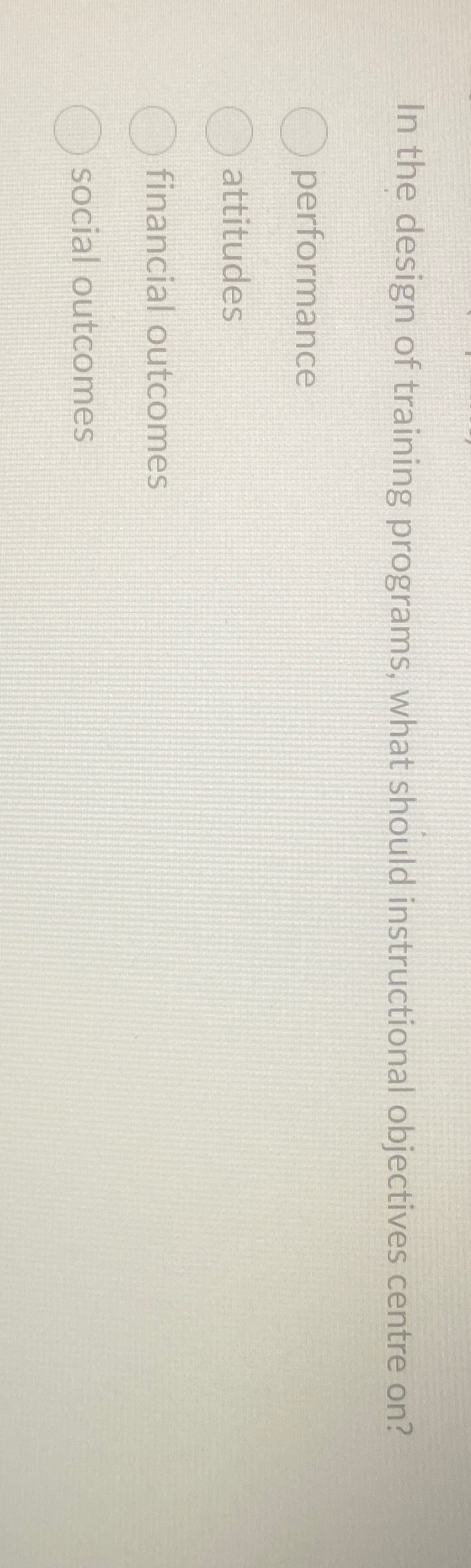  In the design of training programs, what should instructional objectives centre