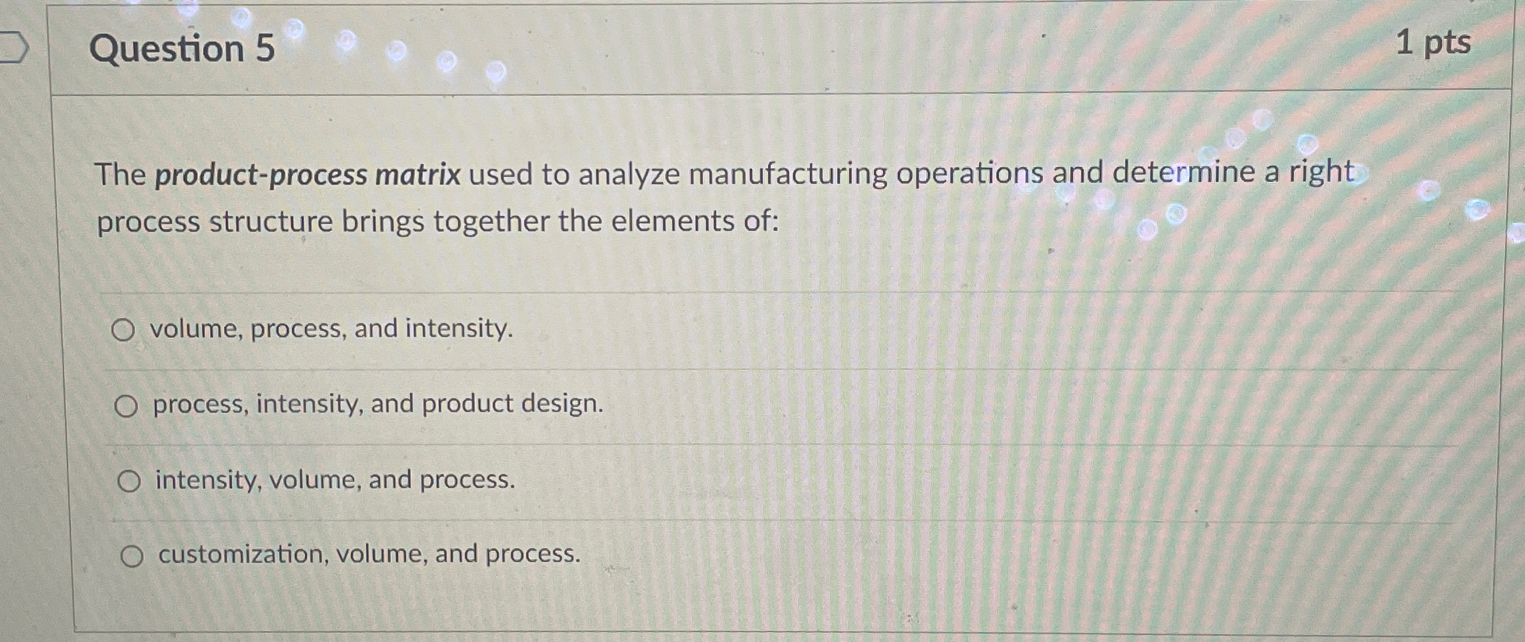  Question 5 1 pts The product-process matrix used to analyze manufacturing