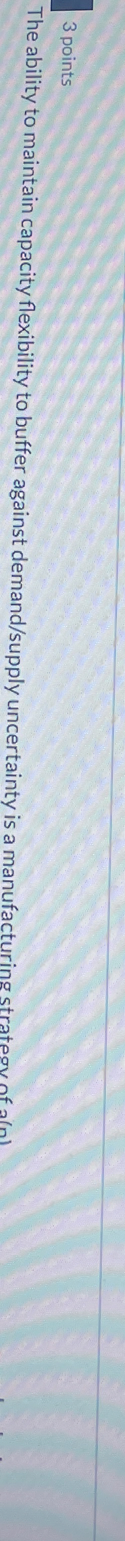  The ability to maintain capacity flexibility to buffer against demand/supply uncertainty