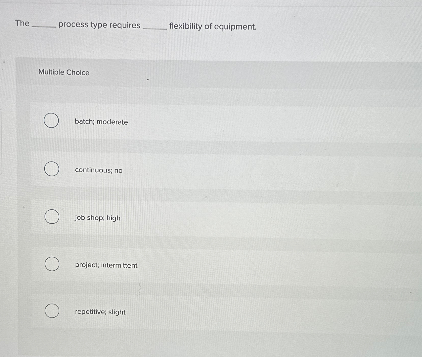  The process type requires flexibility of equipment. Multiple Choice batch; moderate