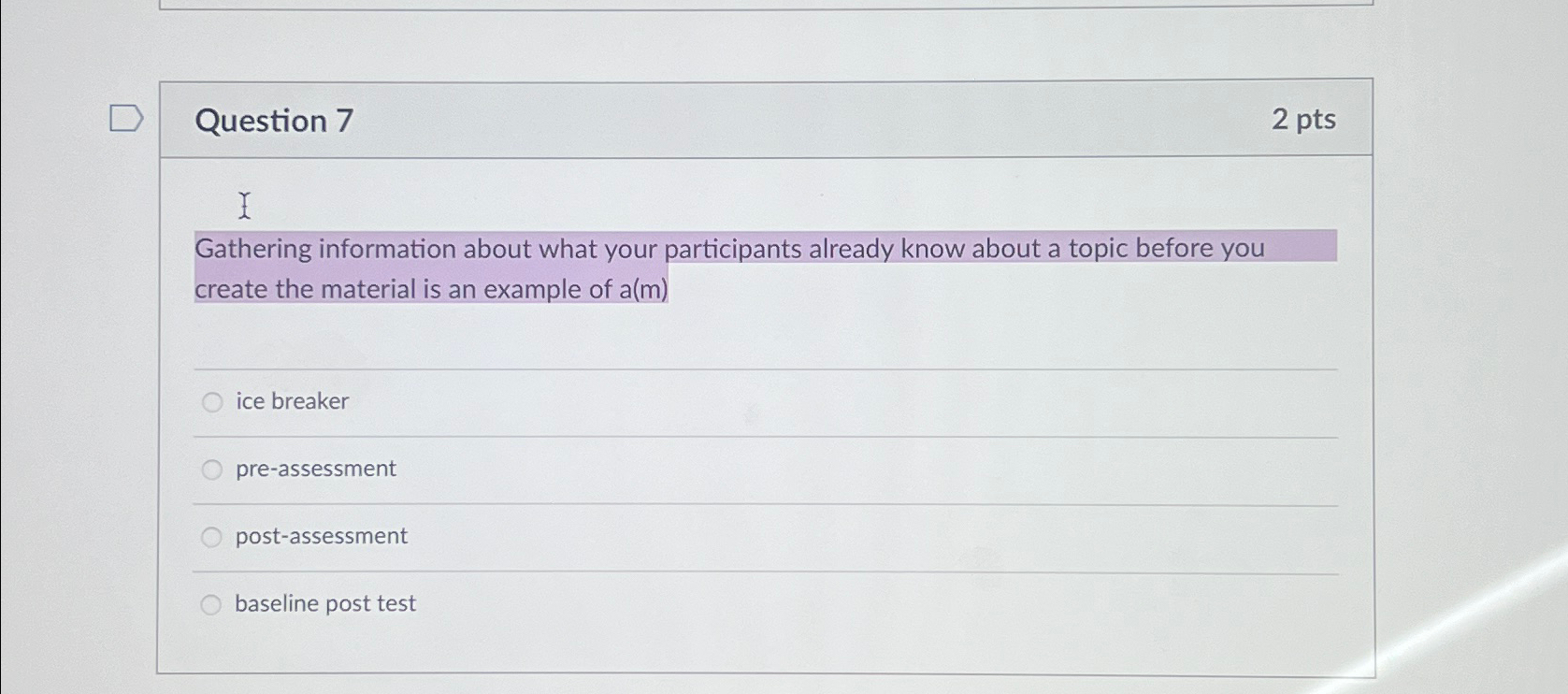  Question 7 2pts Gathering information about what your participants already know