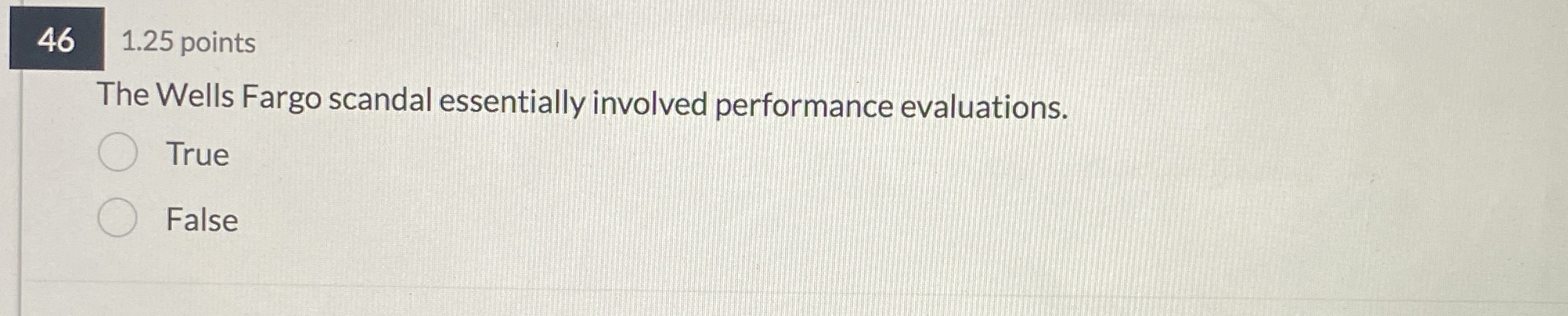 46,1.25 points The Wells Fargo scandal essentially involved performance evaluations. True