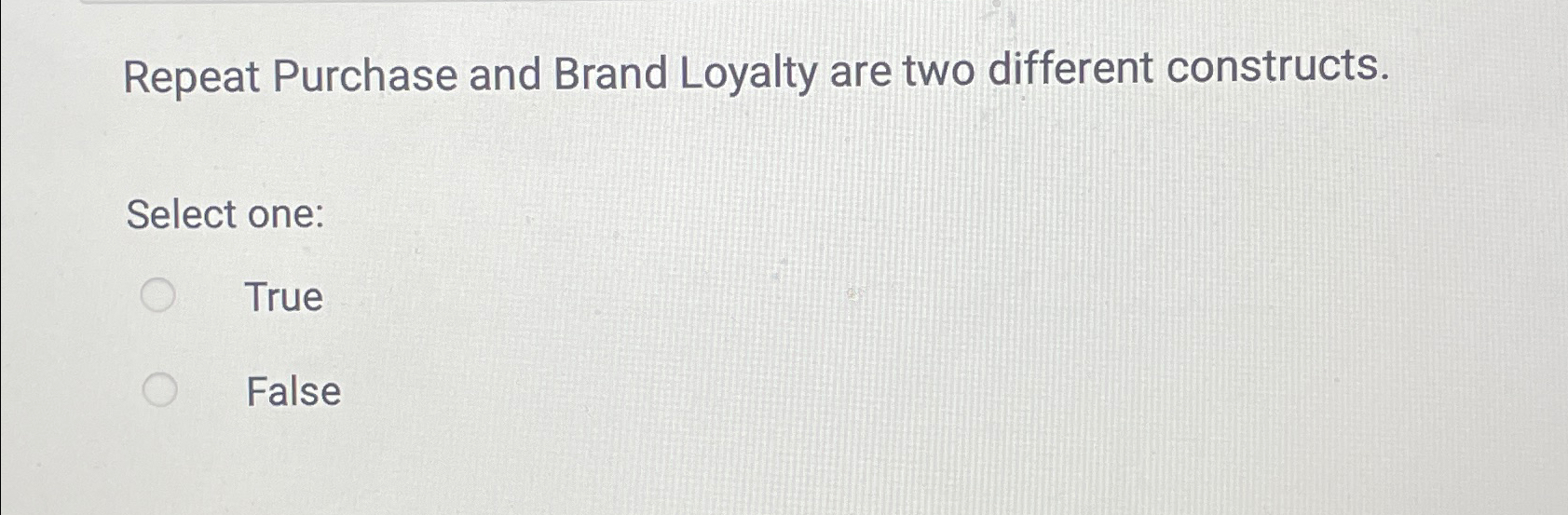  Repeat Purchase and Brand Loyalty are two different constructs. Select one: