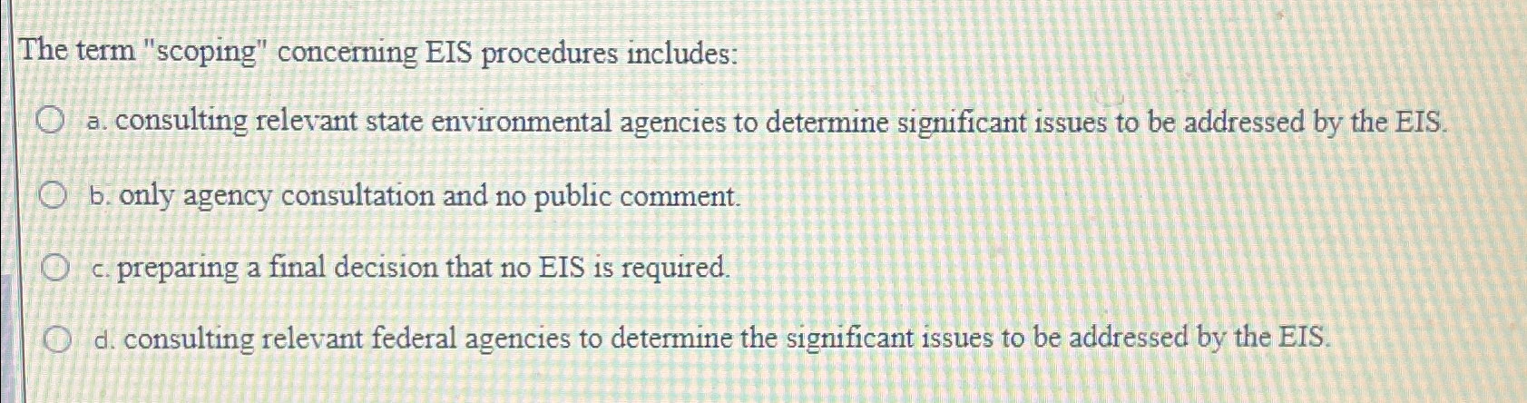  The term "scoping" concerning EIS procedures includes: a. consulting relevant state