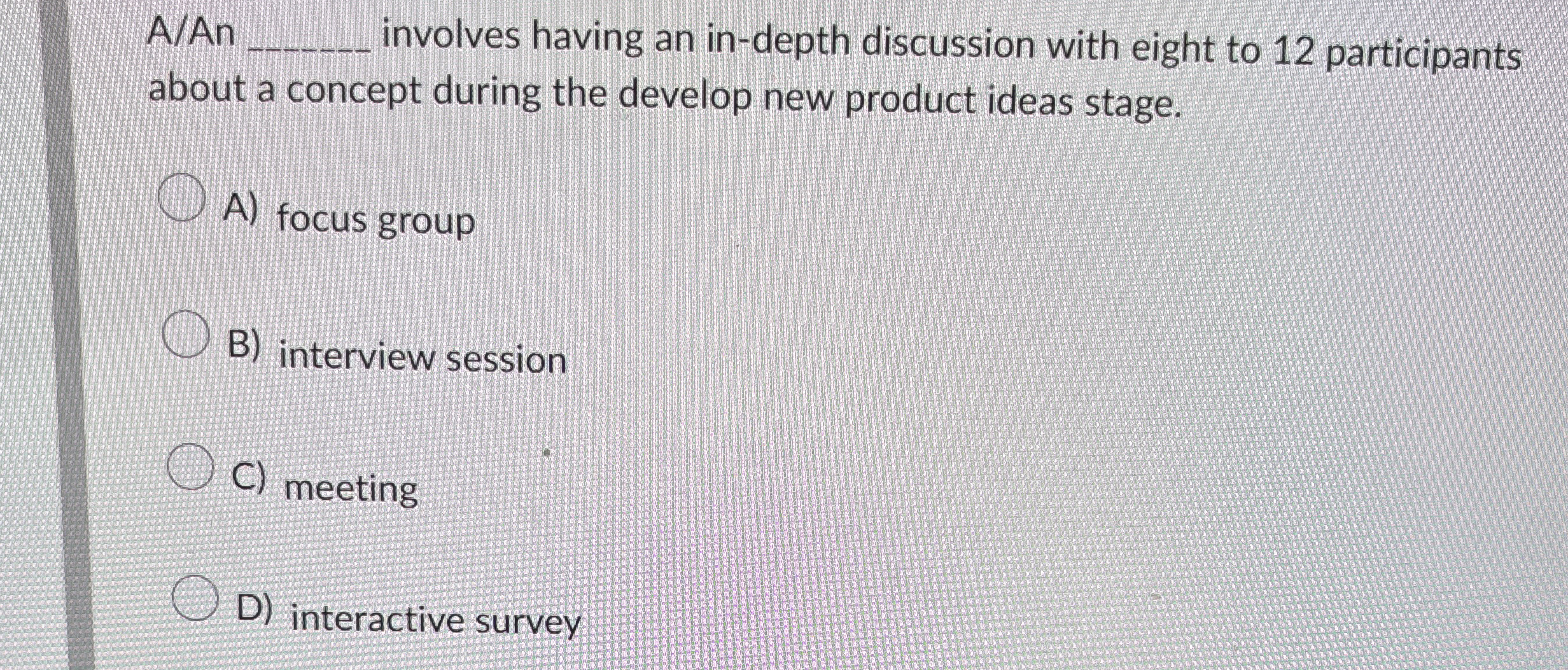  A/An q, involves having an in-depth discussion with eight to 12
