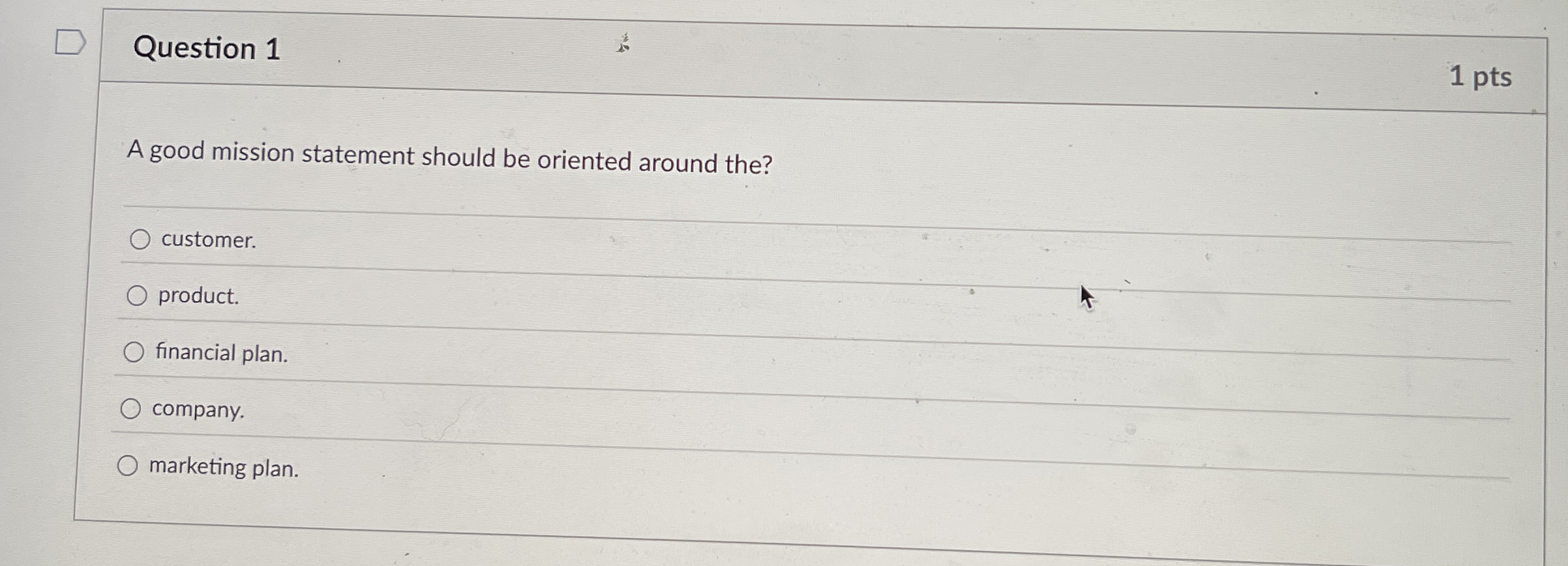  Question 1 A good mission statement should be oriented around the?