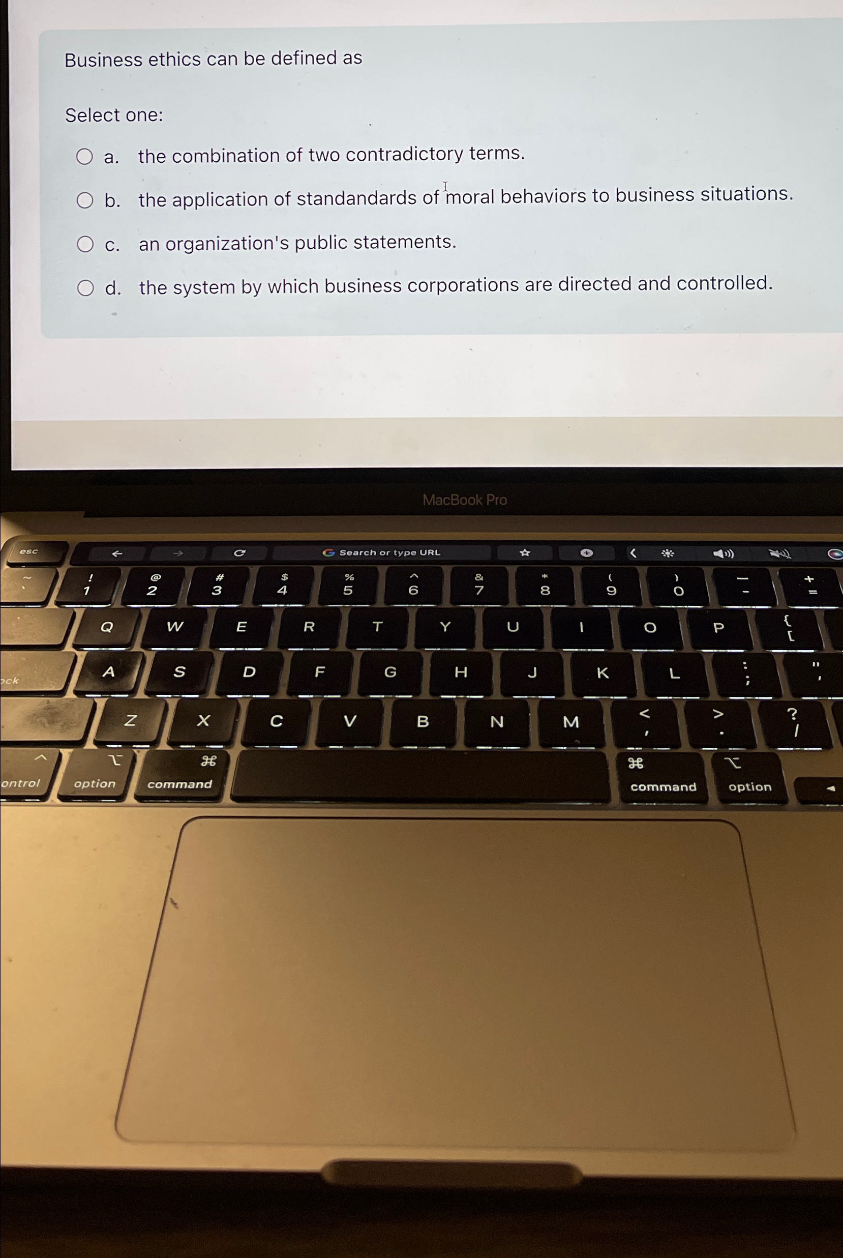  Business ethics can be defined as Select one: a. the combination