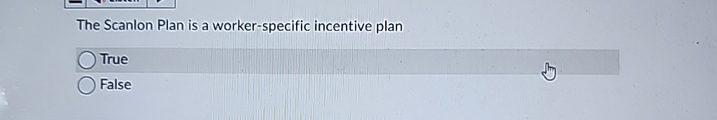  The Scanlon Plan is a worker-specific incentive plan True False 