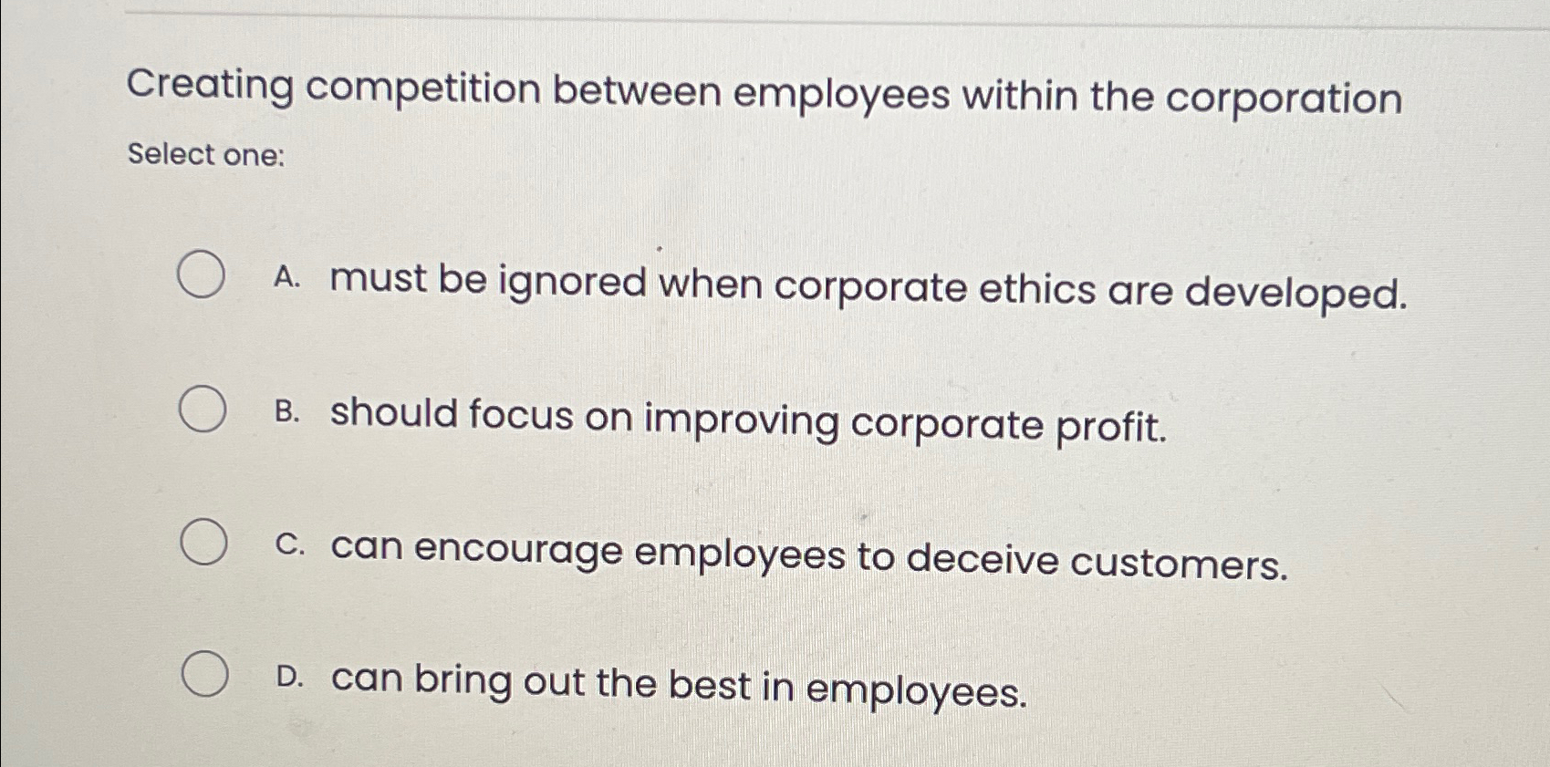  Creating competition between employees within the corporation Select one: A. must